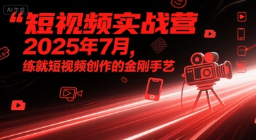 短视频实战营2025年7月，练就短视频创作的金刚手艺祝你网-副业赚钱-互联网创业-资源整合祝你网