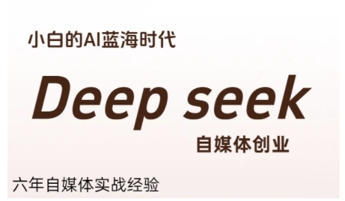普通人利用Deepseek自媒体创业，零基础友好，小白的AI蓝海时代祝你网-副业赚钱-互联网创业-资源整合祝你网
