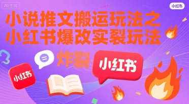 小说推文搬运玩法之小红书，小红书爆改实长炸裂玩法祝你网-副业赚钱-互联网创业-资源整合祝你网