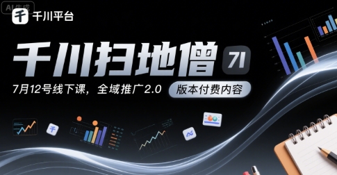 千川扫地僧7月12号线下课，千川投放，全域推广2.0版本付费内容祝你网-副业赚钱-互联网创业-资源整合祝你网