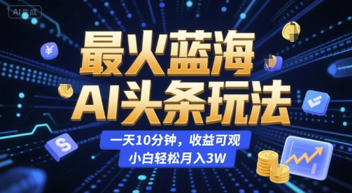 最火蓝海AI头条玩法，一天10分钟，收益可观，小白轻松月入3W祝你网-副业赚钱-互联网创业-资源整合祝你网