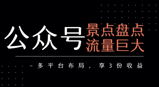 公众号流量主-景点盘点 流量巨大 多平台布局享3份收益祝你网-副业赚钱-互联网创业-资源整合祝你网