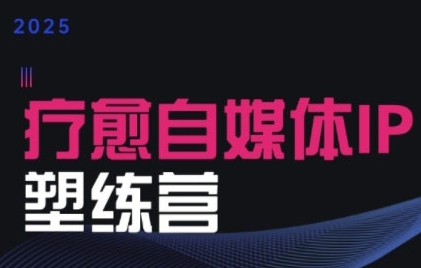 2025治愈自媒体IP训练营，专为疗愈领域从业者打造祝你网-副业赚钱-互联网创业-资源整合祝你网