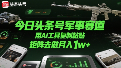 今日头条号军事赛道，用AI工具复制粘贴，矩阵去做月入1w+祝你网-副业赚钱-互联网创业-资源整合祝你网