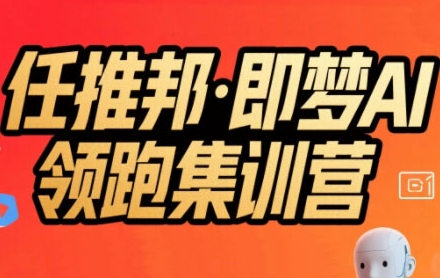 任推邦·即梦AI领跑集训营，低粉号冷启动，单条视频变现1.2W实操祝你网-副业赚钱-互联网创业-资源整合祝你网