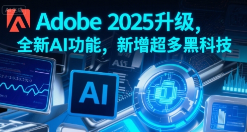 Adobe 2025升级，全新AI功能，新增超多黑科技祝你网-副业赚钱-互联网创业-资源整合祝你网