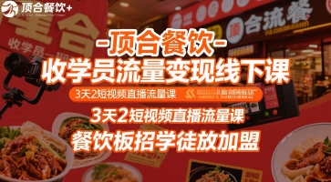 顶合餐饮-收学员流量变现线下课，3天2短视频直播流量课，餐饮板招学徒放加盟祝你网-副业赚钱-互联网创业-资源整合祝你网