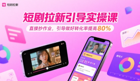 短剧拉新引导实操课，直接抄作业，引导做好转化率提高80%祝你网-副业赚钱-互联网创业-资源整合祝你网