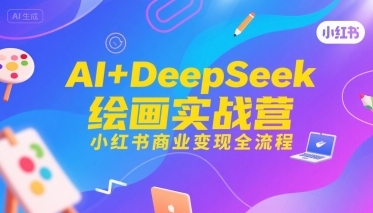 AI+DeepSeek绘画实战营，小红书商业变现全流程祝你网-副业赚钱-互联网创业-资源整合祝你网