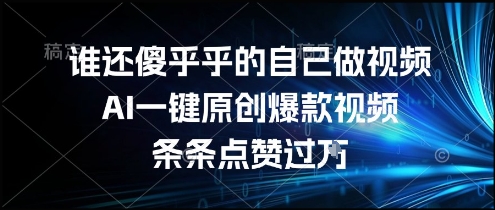 谁还傻乎乎的自己做视频？AI一键原创爆款视频，条条点赞过万，简单方便，好操作祝你网-副业赚钱-互联网创业-资源整合祝你网
