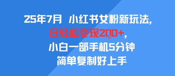 25年7月小红书女粉新玩法，公域转私域变现，日轻松变现2张+，5分钟简单复制好上手祝你网-副业赚钱-互联网创业-资源整合祝你网
