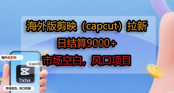 海外版剪映(capcut)拉新，日结算1k+，市场空白，风口项目祝你网-副业赚钱-互联网创业-资源整合祝你网