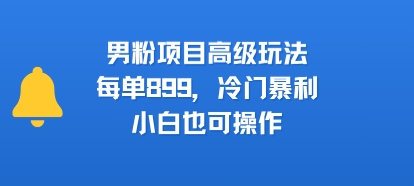 男粉项目高级玩法，每单899，冷门暴利，小白也可操作祝你网-副业赚钱-互联网创业-资源整合祝你网
