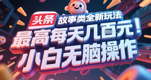 头条故事类全新玩法，最高每天几张，小白无脑操作祝你网-副业赚钱-互联网创业-资源整合祝你网