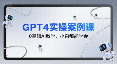GPT4实操案例课，0基础AI教学，小白都能学会祝你网-副业赚钱-互联网创业-资源整合祝你网