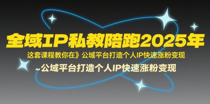 全域IP私教陪跑2025年，这套课程教你在​公域平台打造个人IP快速涨粉变现祝你网-副业赚钱-互联网创业-资源整合祝你网