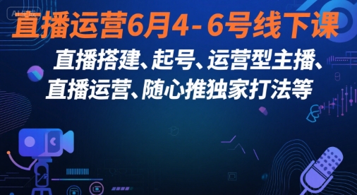 直播运营6月4-6号线下课，‬直播搭建、起号、运营型主播、直播运‬营、随心推独家打法等祝你网-副业赚钱-互联网创业-资源整合祝你网