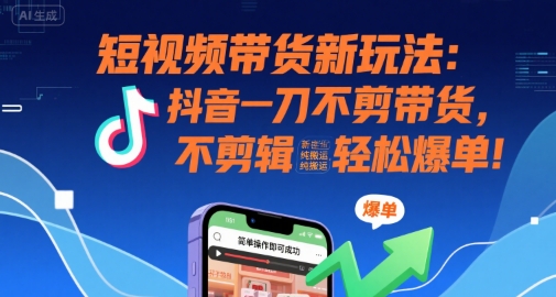 短视频带货新玩法：抖音一刀不剪带货，不剪辑，纯搬运，新手也能轻松爆单!祝你网-副业赚钱-互联网创业-资源整合祝你网