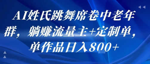 AI姓氏跳舞席卷中老年群，躺挣流量主+定制单，单作品日入8张祝你网-副业赚钱-互联网创业-资源整合祝你网