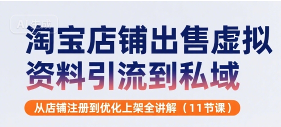 淘宝店铺出售虚拟资料引流到私域，从店铺注册到优化上架全讲解(11节课)祝你网-副业赚钱-互联网创业-资源整合祝你网