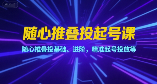 随心推叠投起号课，随心推叠投基础、进阶，精准起号投放等祝你网-副业赚钱-互联网创业-资源整合祝你网