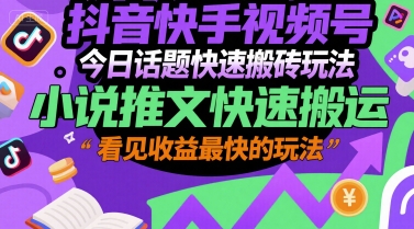 抖音快手视频号今日话题快速搬砖玩法，小说推文快速搬运，看见收益最快的玩法祝你网-副业赚钱-互联网创业-资源整合祝你网