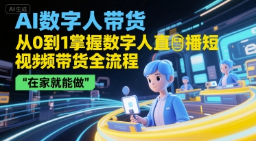 AI数字人带货，从0到1掌握数字人直播短视频带货全流程，在家就能做祝你网-副业赚钱-互联网创业-资源整合祝你网