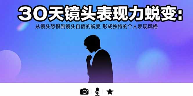 30天镜头表现力蜕变：从镜头恐惧到镜头自信的蜕变 形成独特的个人表现风格祝你网-副业赚钱-互联网创业-资源整合祝你网