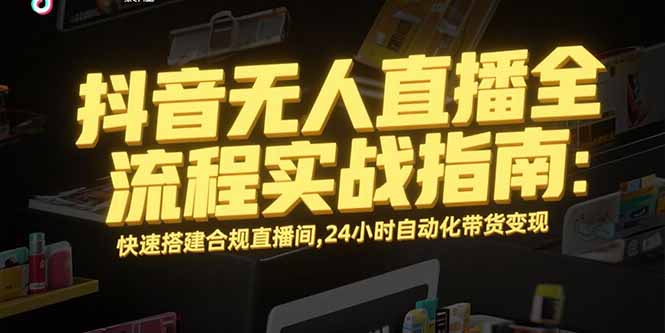抖音无人直播全流程实战指南：快速搭建合规直播间，24小时自动化带货变现祝你网-副业赚钱-互联网创业-资源整合祝你网