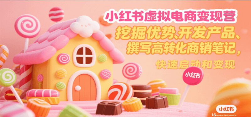 小红书虚拟电商变现营，挖掘优势、开发产品、撰写高转化商销笔记，快速启动和变现祝你网-副业赚钱-互联网创业-资源整合祝你网