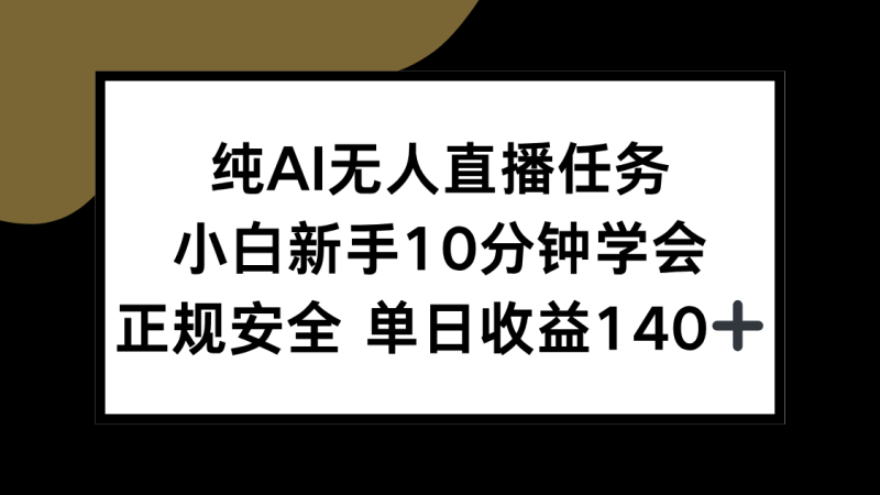 纯AI无人直播任务，小白新手10分钟学会 ，正规安全 单日收益140+祝你网-副业赚钱-互联网创业-资源整合祝你网