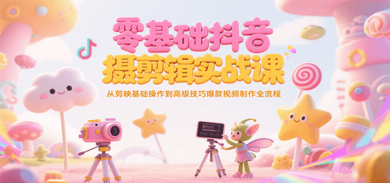 零基础抖音短视频拍摄剪辑实战课，从剪映基础操作到高级技巧爆款视频制作全流程祝你网-副业赚钱-互联网创业-资源整合祝你网