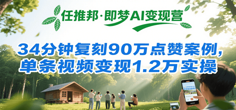 任推邦·即梦AI变现营，34分钟复刻90万点赞案例，单条视频变现1.2万实操祝你网-副业赚钱-互联网创业-资源整合祝你网