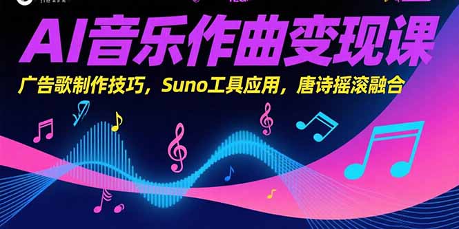 AI音乐作曲变现课，广告歌制作技巧，Suno工具应用，唐诗摇滚融合祝你网-副业赚钱-互联网创业-资源整合祝你网