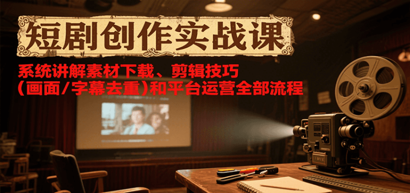 短剧创作实战课，系统讲解素材下载、剪辑技巧(画面/字幕去重)和平台运营全部流程祝你网-副业赚钱-互联网创业-资源整合祝你网