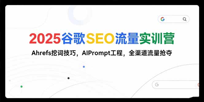 2025谷歌SEO流量实训营，Ahrefs挖词技巧，AIPrompt工程，全渠道流量抢夺祝你网-副业赚钱-互联网创业-资源整合祝你网