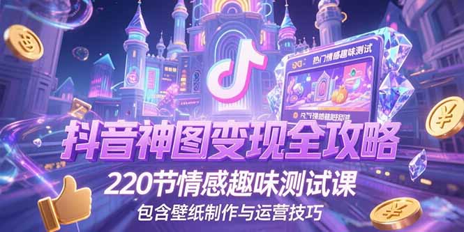 抖音神图变现全攻略，220节情感趣味测试课，包含壁纸制作与运营技巧祝你网-副业赚钱-互联网创业-资源整合祝你网