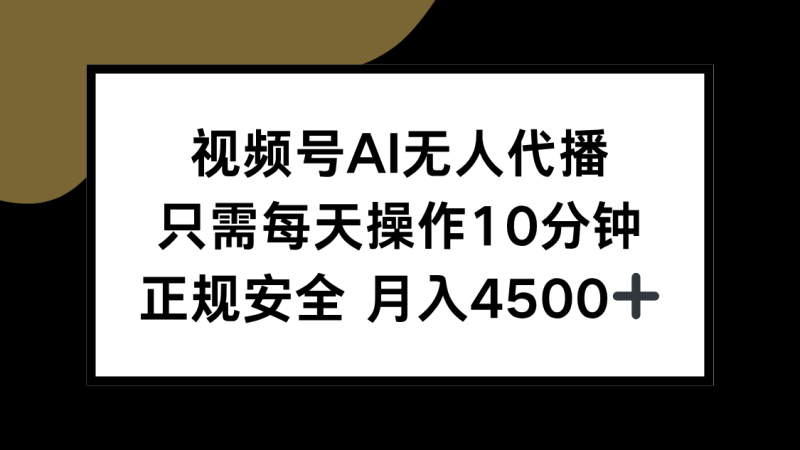视频号AI无人代播，只需每天操作10分钟，正规安全，月入4500+祝你网-副业赚钱-互联网创业-资源整合祝你网