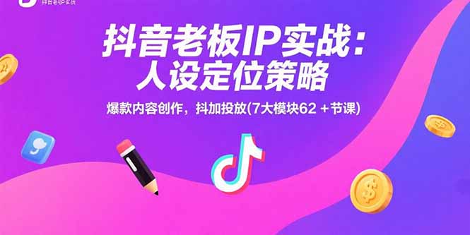抖音老板IP实战：人设定位策略，爆款内容创作，抖加投放(7大模块62+节课祝你网-副业赚钱-互联网创业-资源整合祝你网
