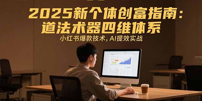 2025新个体创富指南：道法术器四维体系，小红书爆款技术，AI提效实战祝你网-副业赚钱-互联网创业-资源整合祝你网
