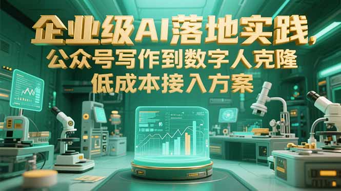 企业级AI落地实践，公众号写作到数字人克隆，低成本接入方案祝你网-副业赚钱-互联网创业-资源整合祝你网