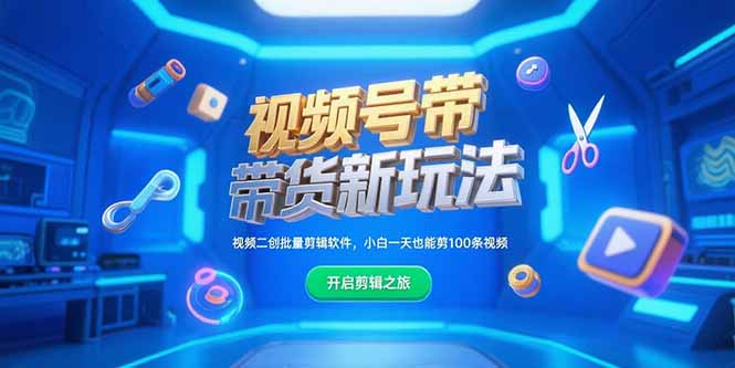 视频号带货新玩法，视频二创批量剪辑软件，小白一天也能剪100条视频祝你网-副业赚钱-互联网创业-资源整合祝你网