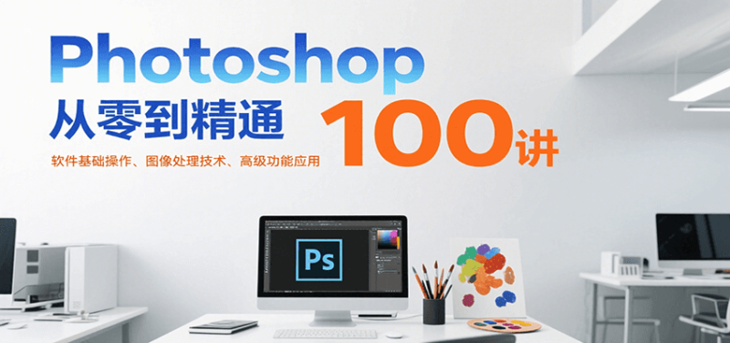 Photoshop从零到精通100讲：软件基础操作、图像处理技术、高级功能应用祝你网-副业赚钱-互联网创业-资源整合祝你网