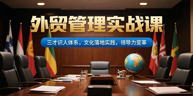 外贸管理实战课，三才识人体系，文化落地实践，领导力变革祝你网-副业赚钱-互联网创业-资源整合祝你网