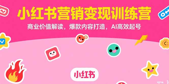 小红书营销变现训练营，商业价值解读，爆款内容打造，AI高效起号祝你网-副业赚钱-互联网创业-资源整合祝你网