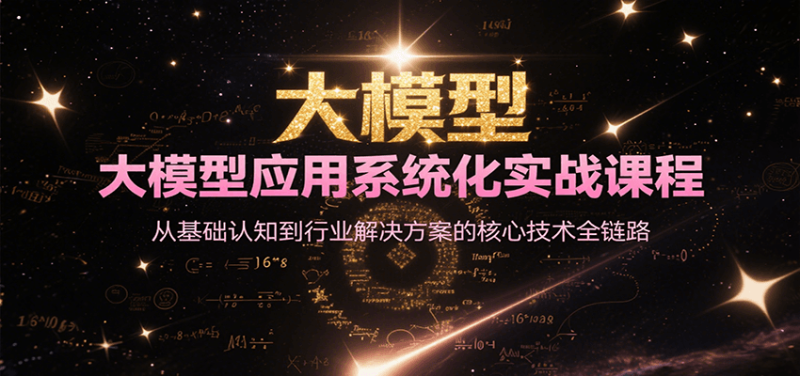 大模型应用系统化实战课程，从基础认知到行业解决方案的核心技术全链路祝你网-副业赚钱-互联网创业-资源整合祝你网