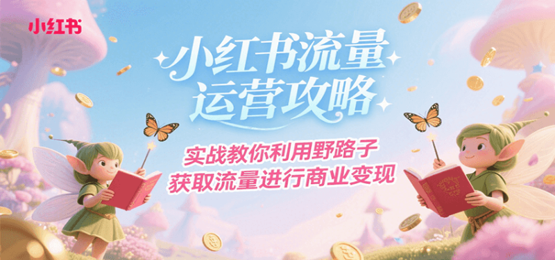 小红书流量运营攻略，实战教你利用野路子获取流量进行商业变现祝你网-副业赚钱-互联网创业-资源整合祝你网