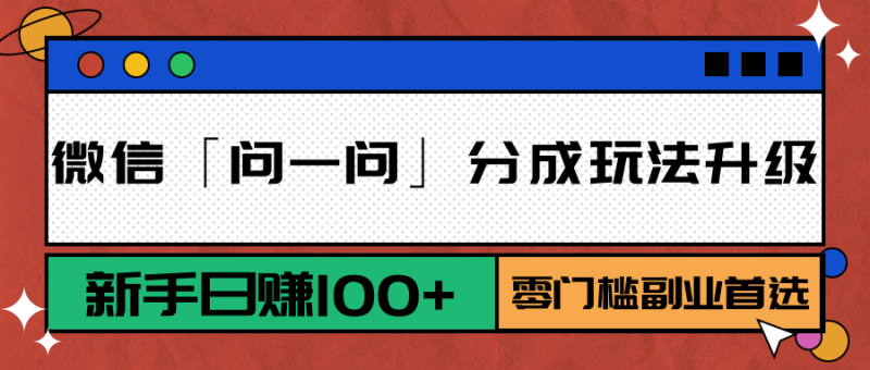 微信「问一问」分成玩法升级：新手日赚100+，零门槛副业首选祝你网-副业赚钱-互联网创业-资源整合祝你网