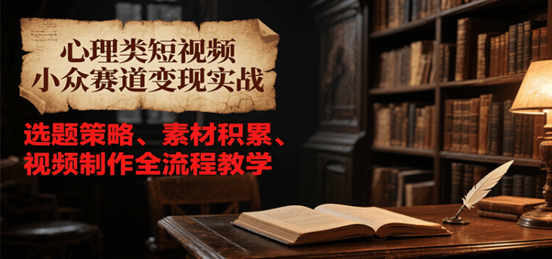 心理类短视频小众赛道变现实战，选题策略、素材积累、视频制作全流程教学祝你网-副业赚钱-互联网创业-资源整合祝你网