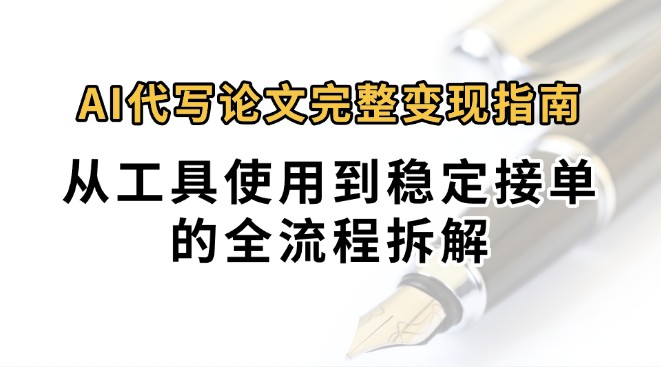 0投入月过万AI代写论文完整变现指南：从工具使用到稳定接单的全流程拆解祝你网-副业赚钱-互联网创业-资源整合祝你网